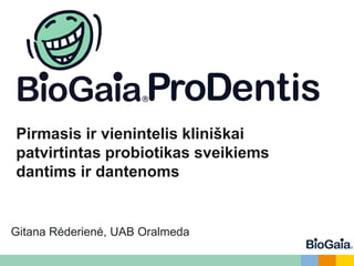 Pirmasis ir vienintelis kliniškai
patvirtintas probiotikas sveikiems
dantims ir dantenoms
Gitana Rėderienė, UAB Oralmeda
 