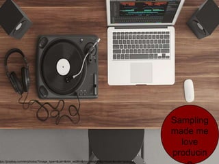 Sampling
made me
love
producin
tps://pixabay.com/en/photos/?image_type=&cat=&min_width=&min_height=&q=music&order=popular
 