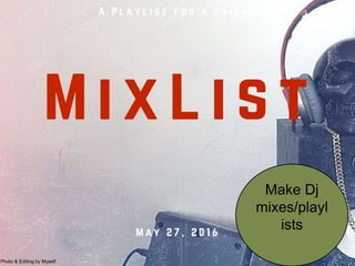 Make Dj
mixes/playl
ists
Photo & Editing by Myself
 