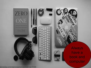 Always
have a
book and
computer
ttps://pixabay.com/en/objects-equipment-assortment-neat-731426/
 