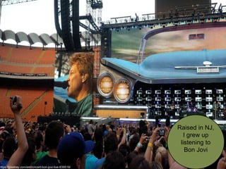 Raised in NJ,
I grew up
listening to
Bon Jovi
https://pixabay.com/en/concert-bon-jovi-live-839518/
 
