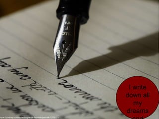 I write
down all
my
dreams
https://pixabay.com/en/writing-write-fountain-pen-ink-1209121/
 