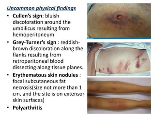 Uncommon physical findings
• Cullen’s sign: bluish
discoloration around the
umbilicus resulting from
hemoperitoneum
• Grey...