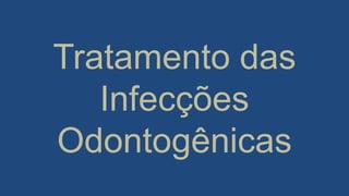 Tratamento das
Infecções
Odontogênicas
 