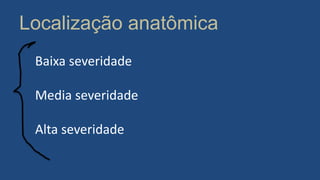 Localização anatômica
Baixa severidade
Media severidade
Alta severidade
 