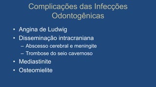 Complicações das Infecções
Odontogênicas
• Angina de Ludwig
• Disseminação intracraniana
– Abscesso cerebral e meningite
– Trombose do seio cavernoso
• Mediastinite
• Osteomielite
 