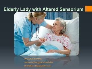 Elderly Lady with Altered Sensorium
DR.SUNIL KUMAR
Master in EmergencyMedicine
Dr.Mehta’s HospitalPvt. Ltd.
 