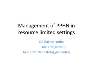 Management of PPHN in
resource limited settings
DR.Rakesh kotha
MD DM(JIPMER)
Asst prof Neonatology(Niloufer)
 