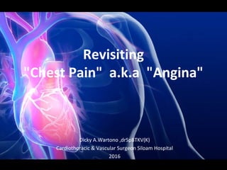 Revisiting
"Chest Pain" a.k.a "Angina"
Dicky A.Wartono ,drSpBTKV(K)
Cardiothoracic & Vascular Surgeon Siloam Hospital
2016
 