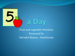Fruit and vegetable Nutrition
Presented by
Salvador Ramos , Nutritionist
 