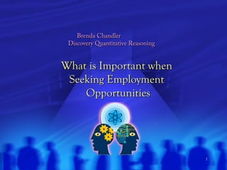 1
What is Important whenWhat is Important when
Seeking EmploymentSeeking Employment
OpportunitiesOpportunities
Brenda ChandlerBrenda Chandler
Discovery Quantitative ReasoningDiscovery Quantitative Reasoning
 