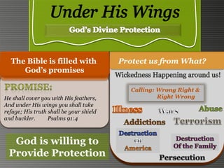 Protect us from What?The Bible is filled with
God’s promises
He shall cover you with His feathers,
And under His wings you shall take
refuge; His truth shall be your shield
and buckler. Psalms 91:4
Calling: Wrong Right &
Right Wrong
God is willing to
Provide Protection
 