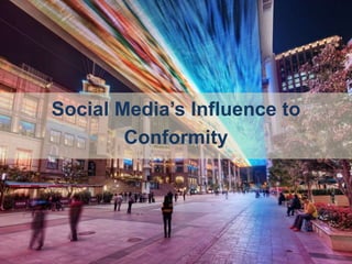 Social Media’s Influence to
Conformity
 
