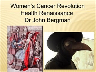 Women’s Cancer Revolution
Health Renaissance
Dr John Bergman
 