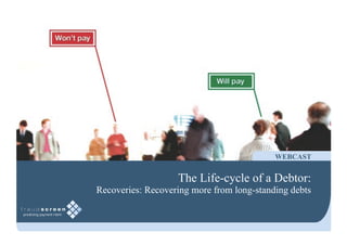 WEBCAST


                   The Life-cycle of a Debtor:
Recoveries: Recovering more from long-standing debts
 