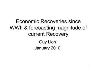 Economic Recoveries since WWII & forecasting magnitude of current Recovery Guy Lion January 2010 