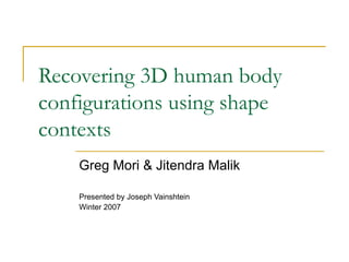 Recovering 3D human body configurations using shape contexts Greg Mori & Jitendra Malik Presented by Joseph Vainshtein Winter 2007 