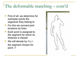The deformable matching – cont’d First of all, we determine for exemplar points the segments they belong to For this we connect joint locations by lines Each point is assigned to the segment for which its distance is closest We will denote by  the segment chosen for point  