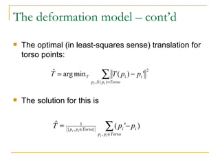 The optimal (in least-squares sense) translation for torso points: The solution for this is The deformation model – cont’d 