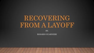 RECOVERING
FROM A LAYOFF
BY,
ROSARIO GUARNIERI
 