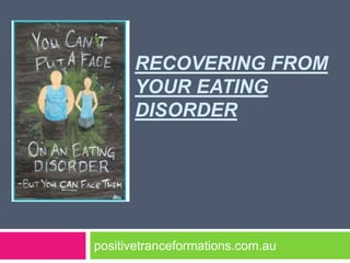 RECOVERING FROM
      YOUR EATING
      DISORDER




positivetranceformations.com.au
 