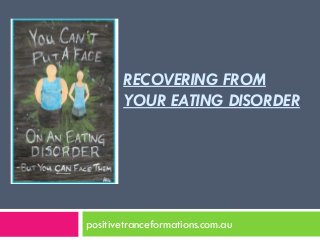 RECOVERING FROM
       YOUR EATING DISORDER




positivetranceformations.com.au
 