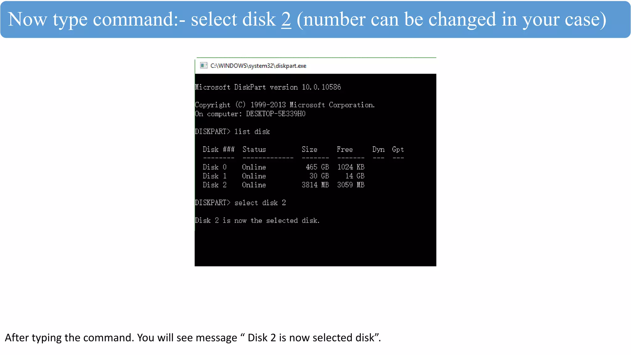 Now type command:- select disk 2 (number can be changed in your case)
After typing the command. You will see message “ Disk 2 is now selected disk”.
 