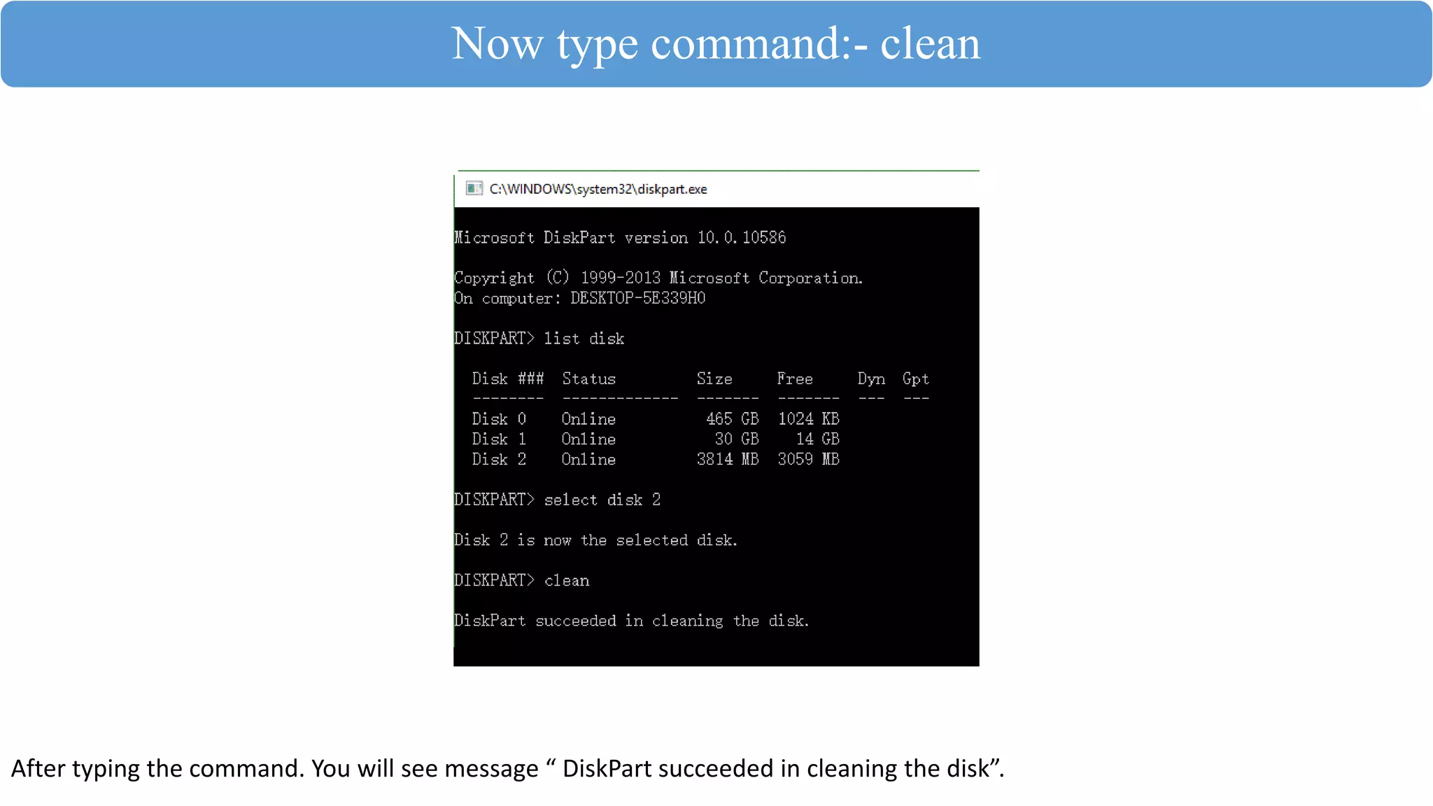 Now type command:- clean
After typing the command. You will see message “ DiskPart succeeded in cleaning the disk”.
 