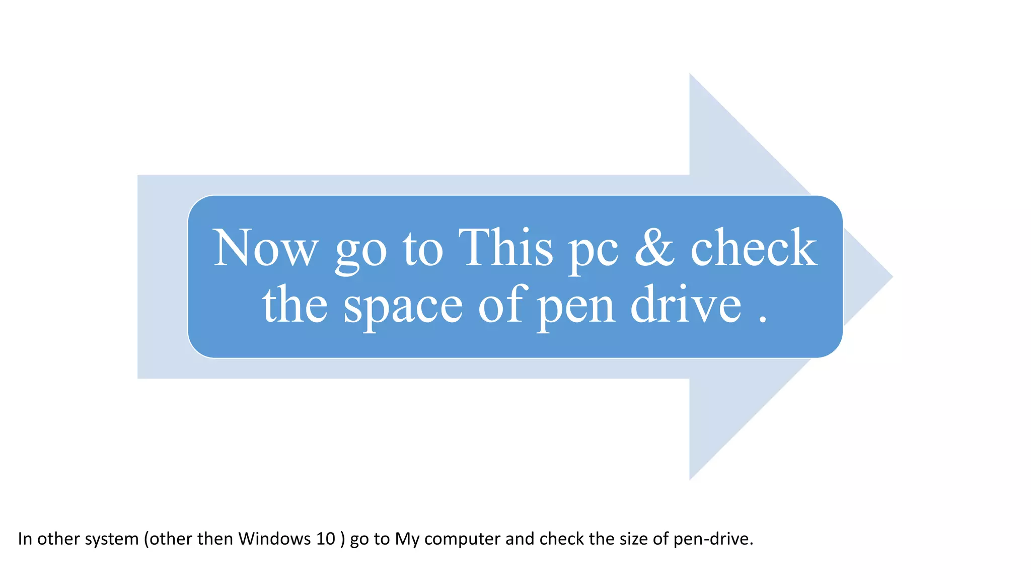 Now go to This pc & check
the space of pen drive .
In other system (other then Windows 10 ) go to My computer and check the size of pen-drive.
 