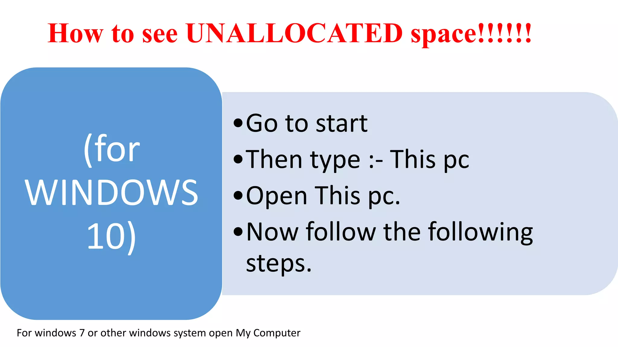 How to see UNALLOCATED space!!!!!!
•Go to start
•Then type :- This pc
•Open This pc.
•Now follow the following
steps.
(for
WINDOWS
10)
For windows 7 or other windows system open My Computer
 