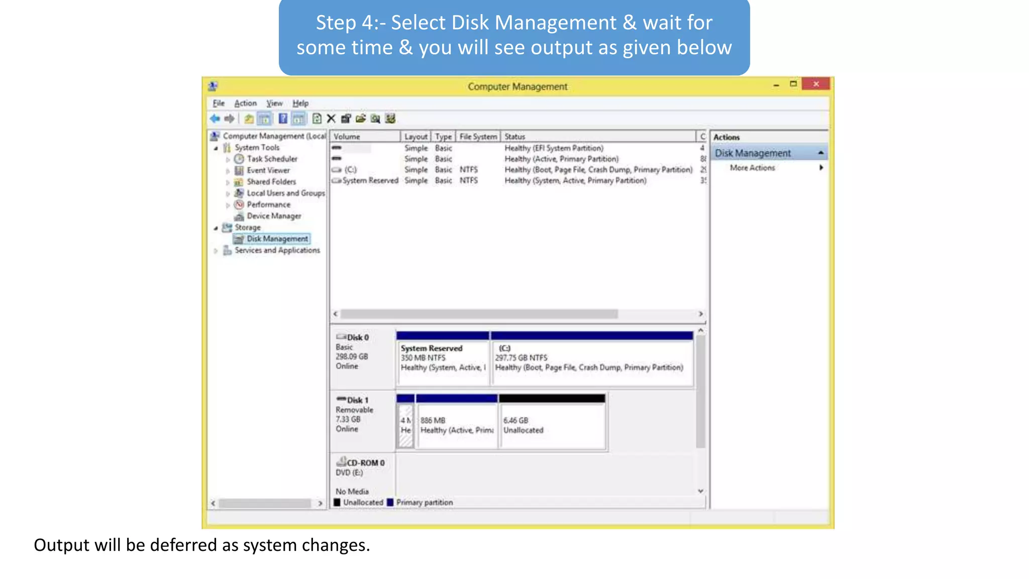 Step 4:- Select Disk Management & wait for
some time & you will see output as given below
Output will be deferred as system changes.
 