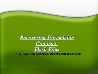 Recovering UnreadableRecovering Unreadable
CompactCompact
Flash FilesFlash Files
http://www.recovermemorycard.org/compact-flash.htmlhttp://www.recovermemorycard.org/compact-flash.html
 