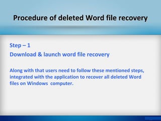 Procedure of deleted Word file recoveryProcedure of deleted Word file recovery
Step – 1
Download & launch word file recovery
Along with that users need to follow these mentioned steps,
integrated with the application to recover all deleted Word
files on Windows computer.
 