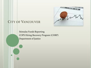 CITY OF VANCOUVER

     Stimulas Funds Reporting
     COPS Hiring Recovery Program (CHRP)
     Department of Justice
 