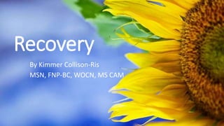 Recovery
By Kimmer Collison-Ris
MSN, FNP-BC, WOCN, MS CAM
 