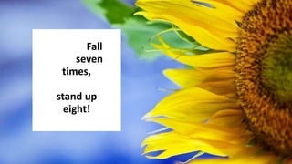 Fall
seven
times,
stand up
eight!
 