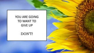 YOU ARE GOING
TO WANT TO
GIVE UP
DON’T!
 