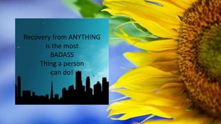 Recovery from ANYTHING
is the most
BADASS
Thing a person
can do!
 