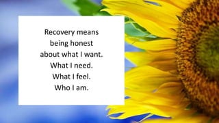 Recovery means
being honest
about what I want.
What I need.
What I feel.
Who I am.
 