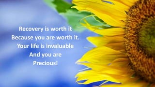 Recovery is worth it
Because you are worth it.
Your life is invaluable
And you are
Precious!
 