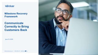 Milestone Recovery
Framework
Communicate
Correctly to Bring
Customers Back
June23, 2020
MilestoneInternet.com | +1 408-200-2211 | @MilestoneMktg
 