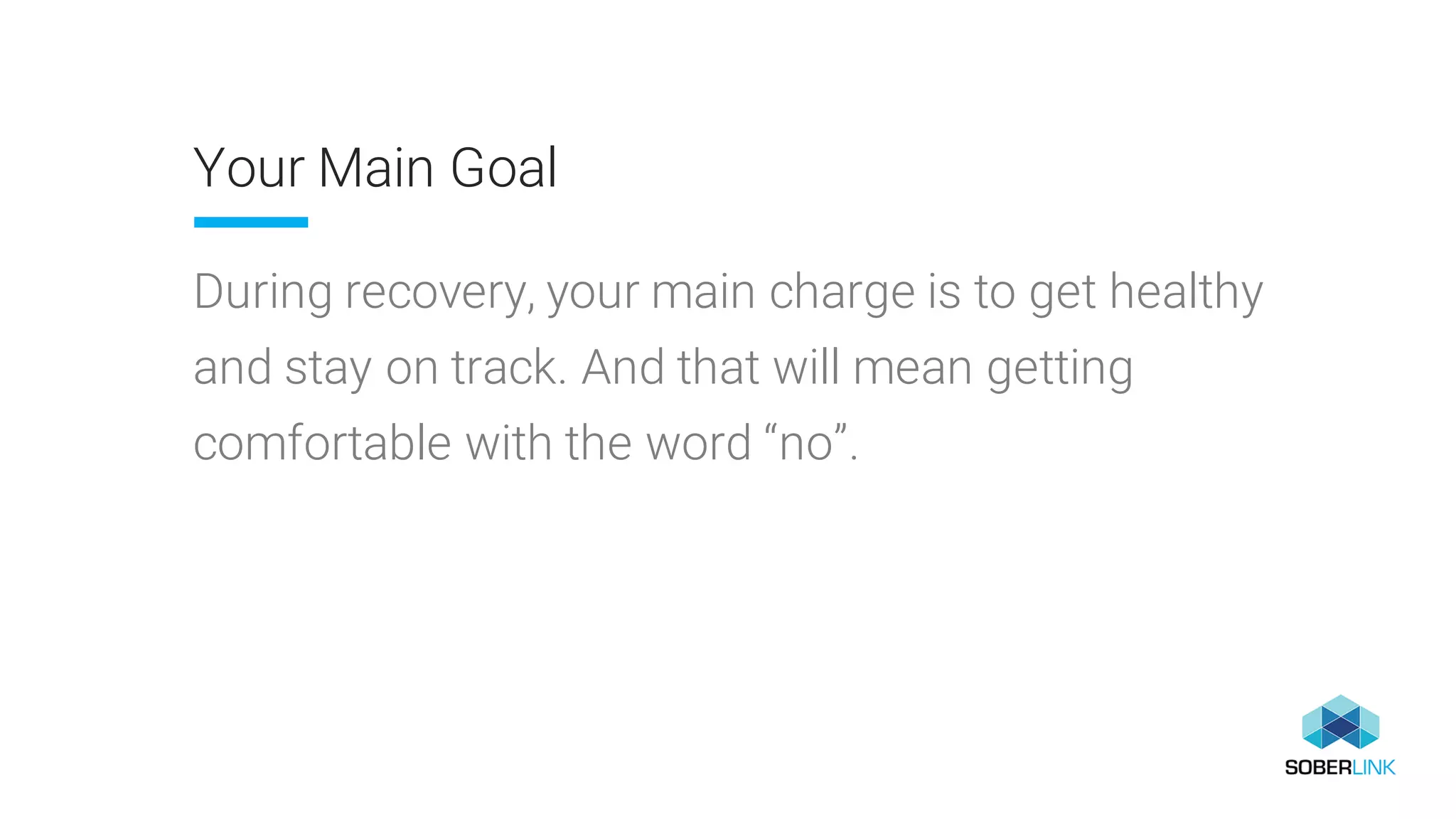 Your Main Goal
During recovery, your main charge is to get healthy
and stay on track. And that will mean getting
comfortable with the word “no”.
 
