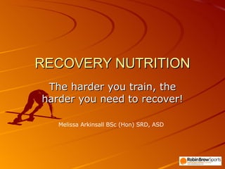 RECOVERY NUTRITION The harder you train, the harder you need to recover! Melissa Arkinsall BSc (Hon) SRD, ASD 