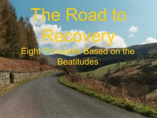 The Road to
   Recovery
Eight Principles Based on the
          Beatitudes
 