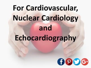For Cardiovascular,
Nuclear Cardiology
and
Echocardiography
 