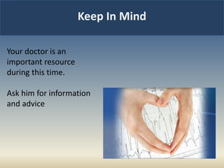 Keep In Mind
Your doctor is an
important resource
during this time.
Ask him for information
and advice
 