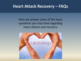 Heart Attack Recovery – FAQs
Here we answer some of the basic
questions you may have regarding
heart attacks and recovery
 