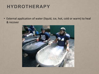 HYDROTHERAPY
• External application of water (liquid, ice, hot, cold or warm) to heal
& recover
 
