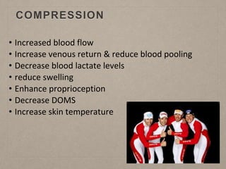 COMPRESSION
• Increased blood flow
• Increase venous return & reduce blood pooling
• Decrease blood lactate levels
• reduce swelling
• Enhance proprioception
• Decrease DOMS
• Increase skin temperature
 