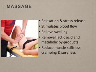 MASSAGE
• Relaxation & stress release
• Stimulates blood flow
• Relieve swelling
• Removal lactic acid and
metabolic by-products
• Reduce muscle stiffness,
cramping & soreness
 